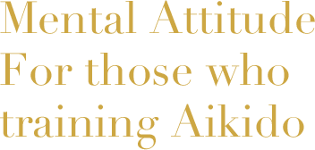 Mental Attitude For those who training Aikido